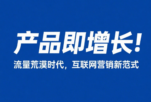 产品即增长：流量荒漠时代，互联网营销新范式