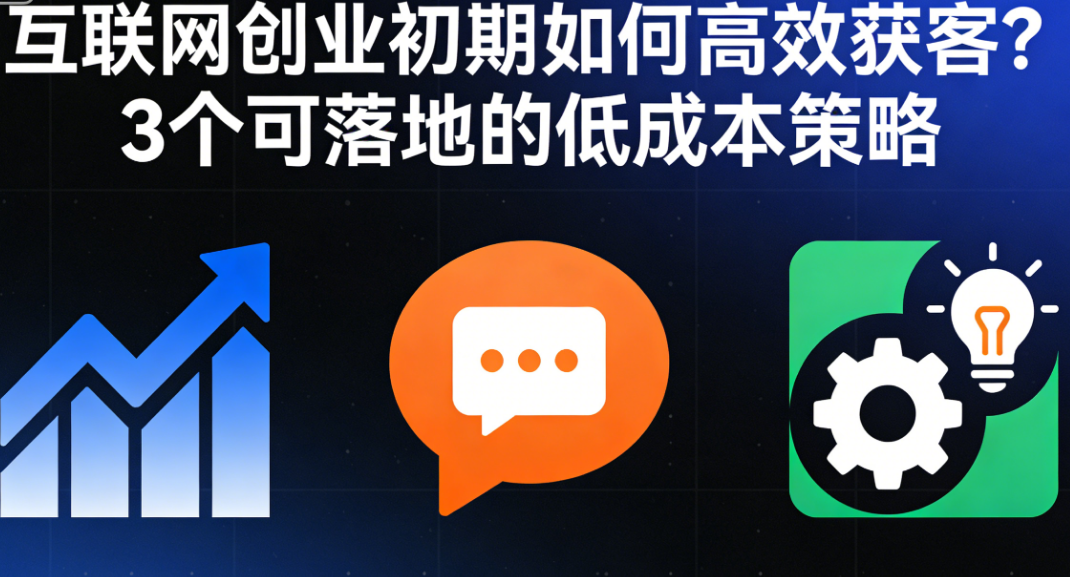 互联网创业初期如何高效获客？3 个可落地的低成本策略