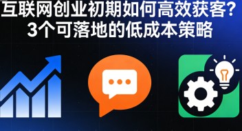 互联网创业初期如何高效获客？3 个可落地的低成本策略