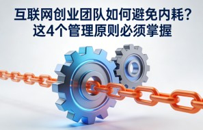 互联网创业团队如何避免内耗？这 4 个管理原则必须掌握